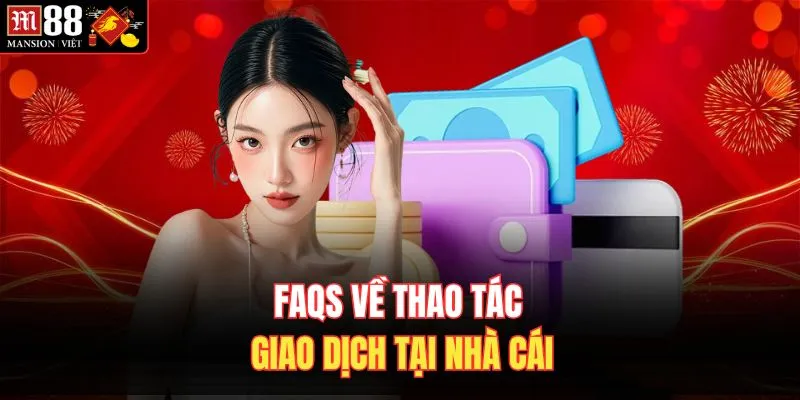 FAQS về thao tác giao dịch tại nhà cái