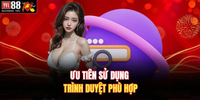 Ưu tiên sử dụng trình duyệt phù hợp
